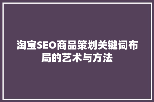 淘宝SEO商品策划关键词布局的艺术与方法