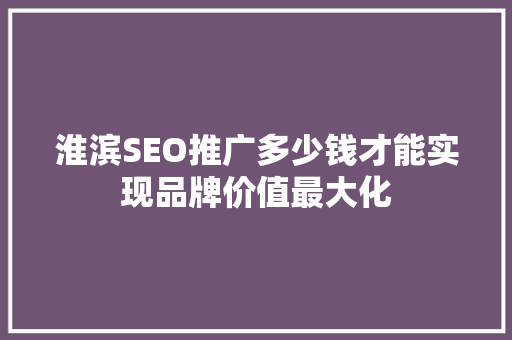 淮滨SEO推广多少钱才能实现品牌价值最大化