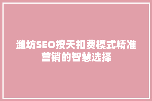 潍坊SEO按天扣费模式精准营销的智慧选择