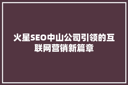 火星SEO中山公司引领的互联网营销新篇章