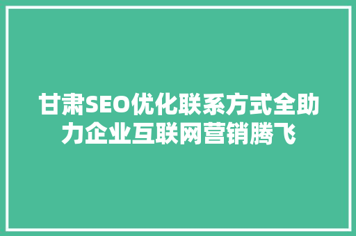 甘肃SEO优化联系方式全助力企业互联网营销腾飞