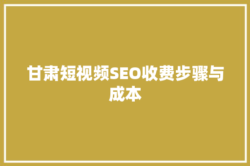 甘肃短视频SEO收费步骤与成本  第1张