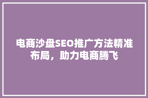 电商沙盘SEO推广方法精准布局，助力电商腾飞