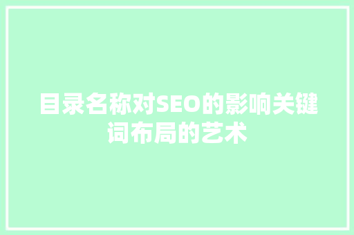 目录名称对SEO的影响关键词布局的艺术