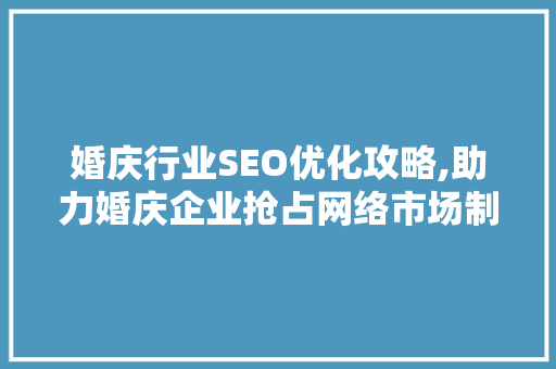 婚庆行业SEO优化攻略,助力婚庆企业抢占网络市场制高点