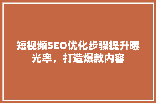 短视频SEO优化步骤提升曝光率，打造爆款内容