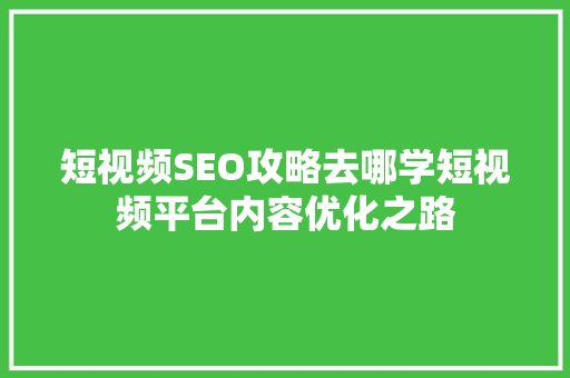短视频SEO攻略去哪学短视频平台内容优化之路