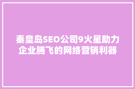 秦皇岛SEO公司9火星助力企业腾飞的网络营销利器