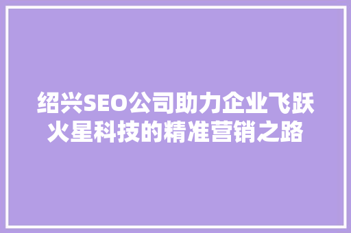 绍兴SEO公司助力企业飞跃火星科技的精准营销之路