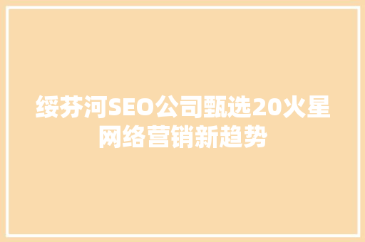 绥芬河SEO公司甄选20火星网络营销新趋势