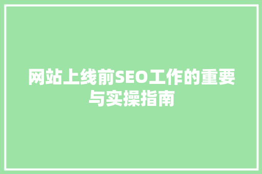 网站上线前SEO工作的重要与实操指南