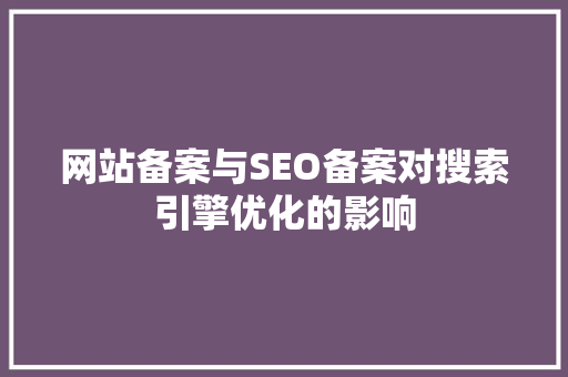 网站备案与SEO备案对搜索引擎优化的影响  第1张