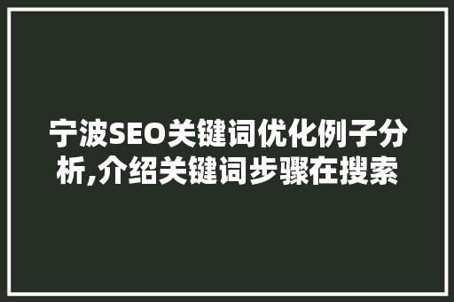 宁波SEO关键词优化例子分析,介绍关键词步骤在搜索引擎优化中的重要性