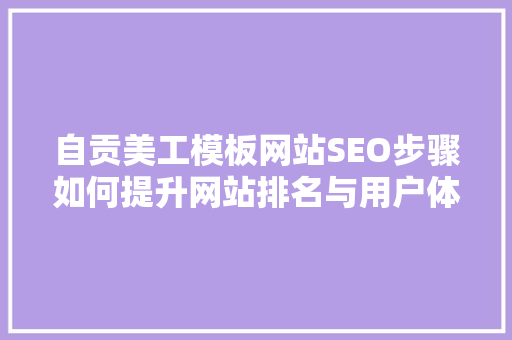 自贡美工模板网站SEO步骤如何提升网站排名与用户体验