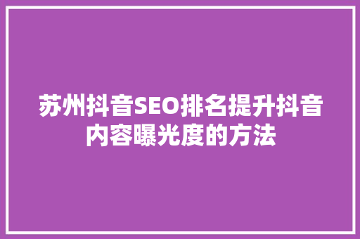 苏州抖音SEO排名提升抖音内容曝光度的方法