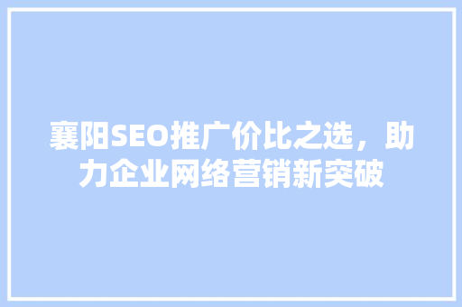 襄阳SEO推广价比之选，助力企业网络营销新突破
