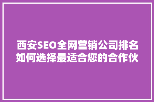 西安SEO全网营销公司排名如何选择最适合您的合作伙伴