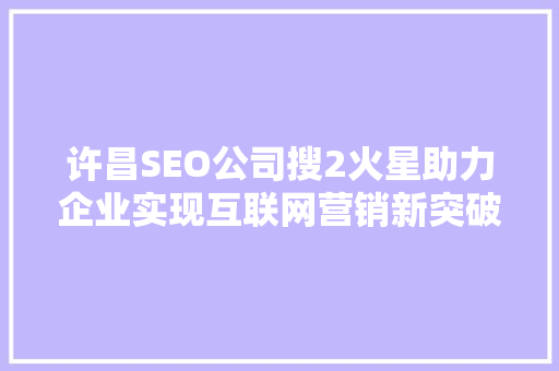 许昌SEO公司搜2火星助力企业实现互联网营销新突破