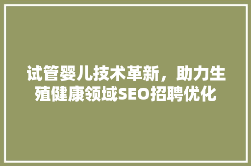 试管婴儿技术革新，助力生殖健康领域SEO招聘优化