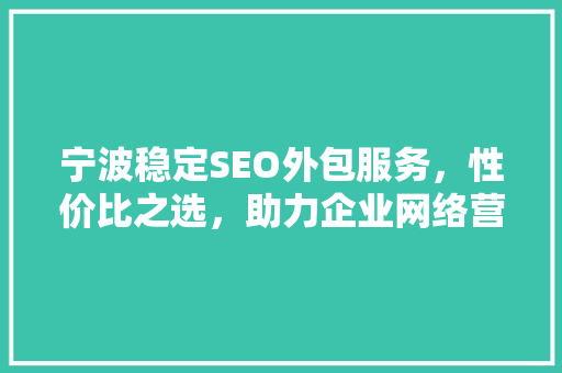 宁波稳定SEO外包服务，性价比之选，助力企业网络营销  第1张