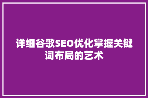 详细谷歌SEO优化掌握关键词布局的艺术