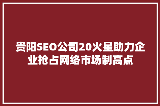 贵阳SEO公司20火星助力企业抢占网络市场制高点