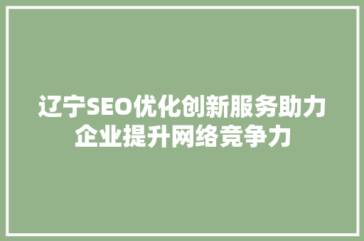辽宁SEO优化创新服务助力企业提升网络竞争力