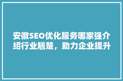 安徽SEO优化服务哪家强介绍行业翘楚，助力企业提升网络竞争力  第1张