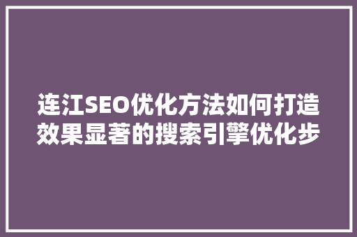 连江SEO优化方法如何打造效果显著的搜索引擎优化步骤