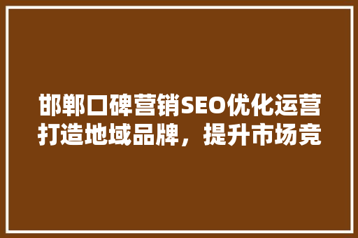 邯郸口碑营销SEO优化运营打造地域品牌，提升市场竞争力