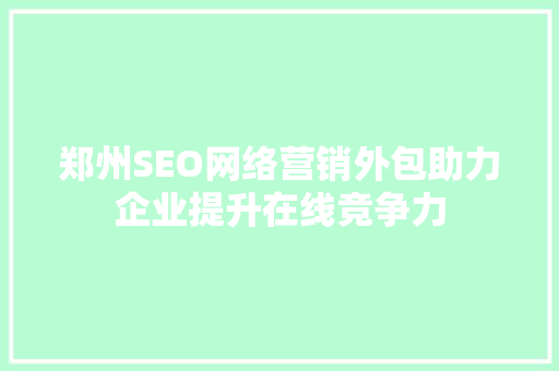 郑州SEO网络营销外包助力企业提升在线竞争力
