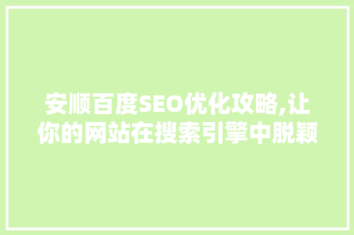 安顺百度SEO优化攻略,让你的网站在搜索引擎中脱颖而出