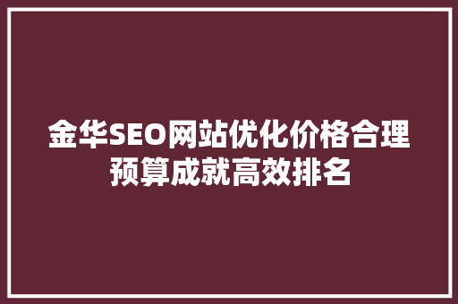 金华SEO网站优化价格合理预算成就高效排名