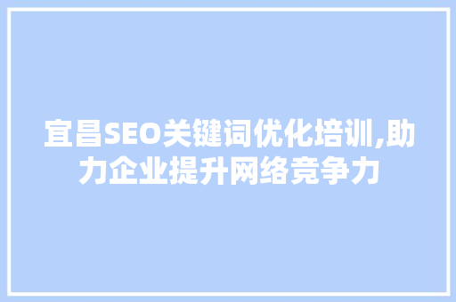 宜昌SEO关键词优化培训,助力企业提升网络竞争力  第1张