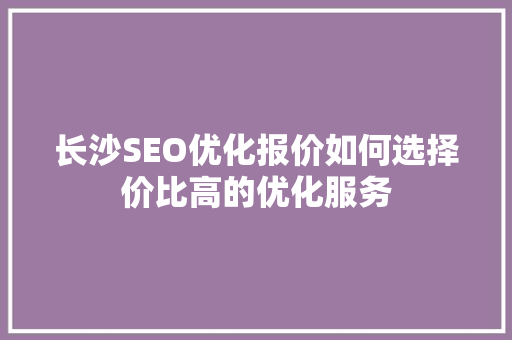 长沙SEO优化报价如何选择价比高的优化服务
