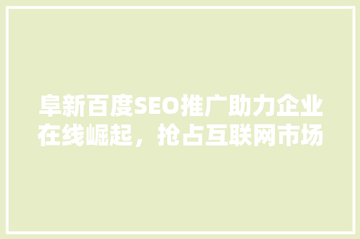 阜新百度SEO推广助力企业在线崛起，抢占互联网市场先机
