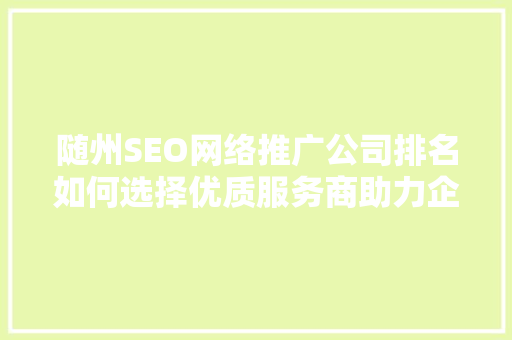 随州SEO网络推广公司排名如何选择优质服务商助力企业腾飞