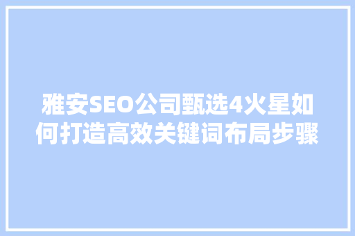 雅安SEO公司甄选4火星如何打造高效关键词布局步骤