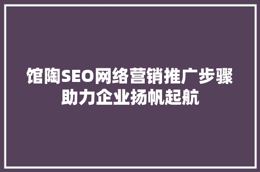 馆陶SEO网络营销推广步骤助力企业扬帆起航