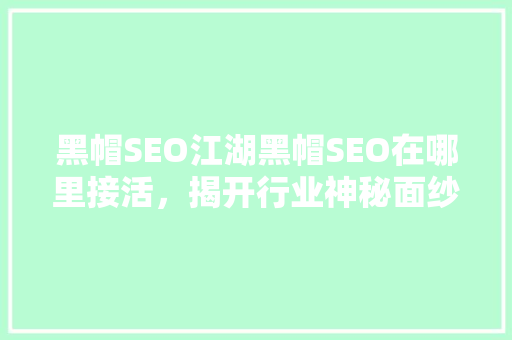 黑帽SEO江湖黑帽SEO在哪里接活，揭开行业神秘面纱