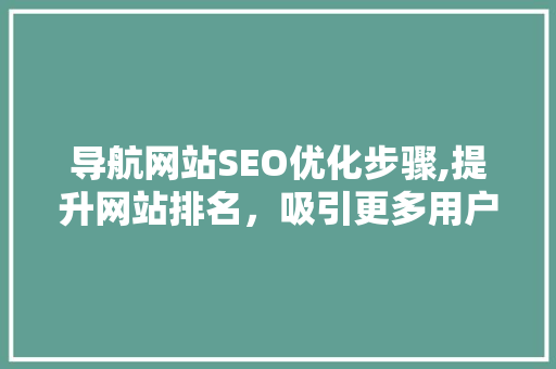 导航网站SEO优化步骤,提升网站排名，吸引更多用户  第1张