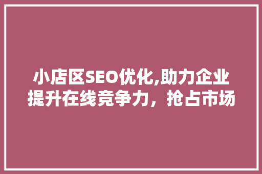 小店区SEO优化,助力企业提升在线竞争力，抢占市场先机