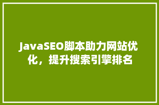 JavaSEO脚本助力网站优化，提升搜索引擎排名