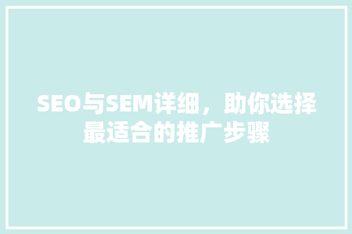 SEO与SEM详细，助你选择最适合的推广步骤