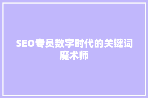 SEO专员数字时代的关键词魔术师