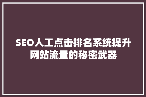 SEO人工点击排名系统提升网站流量的秘密武器