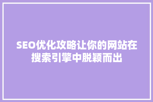 SEO优化攻略让你的网站在搜索引擎中脱颖而出