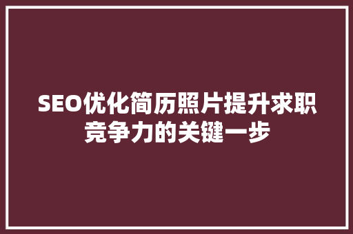 SEO优化简历照片提升求职竞争力的关键一步