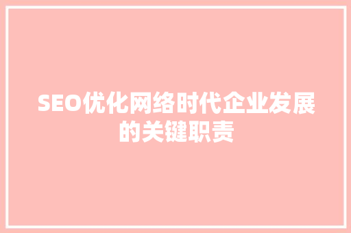 SEO优化网络时代企业发展的关键职责