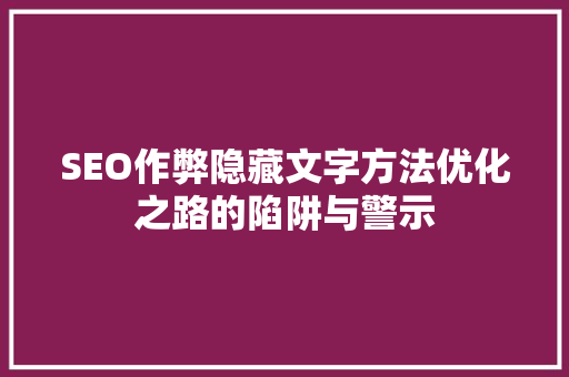 SEO作弊隐藏文字方法优化之路的陷阱与警示
